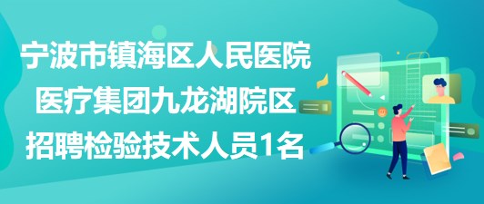 寧波市鎮(zhèn)海區(qū)人民醫(yī)院醫(yī)療集團九龍湖院區(qū)招聘檢驗技術人員1名