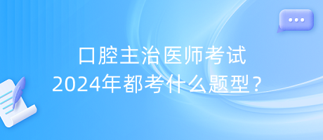 口腔主治醫(yī)師考試2024年都考什么題型？