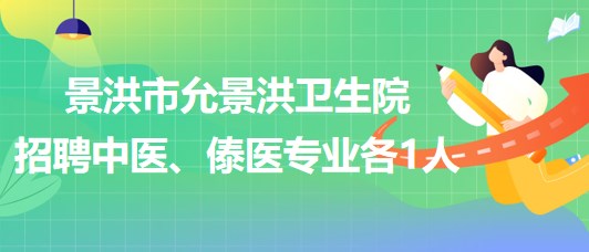 景洪市允景洪衛(wèi)生院2023年招聘中醫(yī)、傣醫(yī)專業(yè)各1人