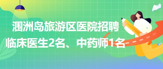 北海市潿洲島旅游區(qū)醫(yī)院招聘臨床醫(yī)生2名、中藥師1名
