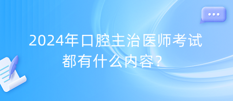 2024年口腔主治醫(yī)師考試都有什么內(nèi)容？
