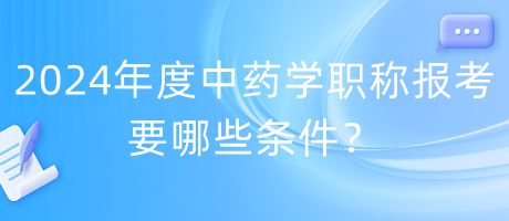 2024年度中藥學(xué)職稱報考要哪些條件？