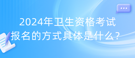 2024年衛(wèi)生資格考試報(bào)名的方式具體是什么？