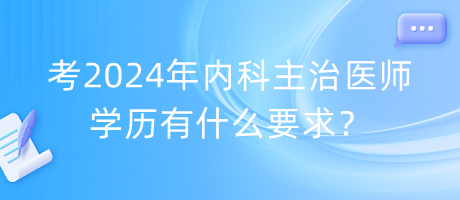 考2024年內(nèi)科主治醫(yī)師學(xué)歷有什么要求？