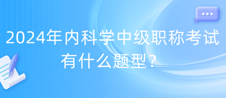 2024年內科學中級職稱考試有什么題型？
