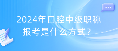 2024年口腔中級職稱報(bào)考是什么方式？