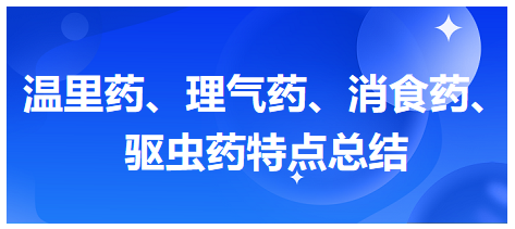 溫里藥、理氣藥、消食藥、驅(qū)蟲(chóng)藥特點(diǎn)總結(jié)