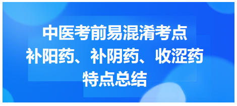 補(bǔ)陽藥、補(bǔ)陰藥、收澀藥特點總結(jié)