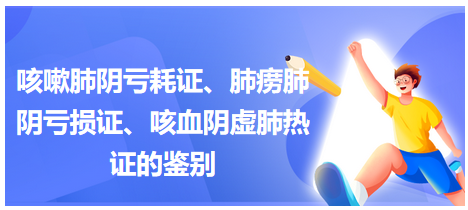 咳嗽肺陰虧耗證、肺癆肺陰虧損證、咳血陰虛肺熱證的鑒別