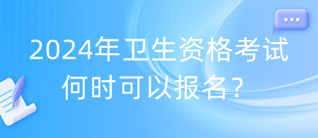 2024年衛(wèi)生資格考試何時(shí)可以報(bào)名？