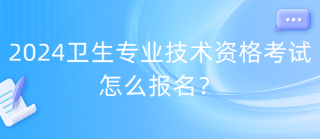 2024年衛(wèi)生專業(yè)技術資格考試怎么報名？
