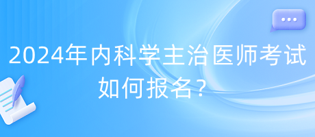 2024年內(nèi)科學(xué)主治醫(yī)師考試如何報名？