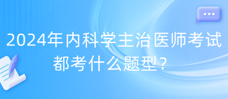 2024年內(nèi)科學(xué)主治醫(yī)師考試都考什么題型？