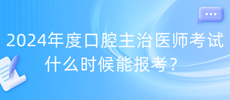 2024年度口腔主治醫(yī)師考試什么時(shí)候能報(bào)考？