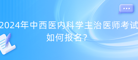 2024年中西醫(yī)內(nèi)科學(xué)主治醫(yī)師考試如何報名？