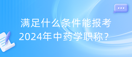 滿足什么條件能報(bào)考2024年中藥學(xué)職稱？
