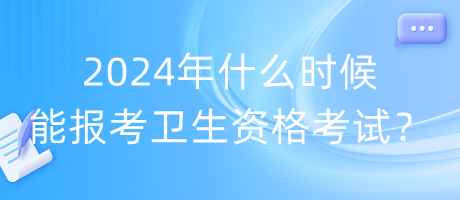 2024年什么時候能報考衛(wèi)生資格考試？