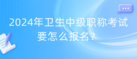 2024年衛(wèi)生中級(jí)職稱考試要怎么報(bào)名？