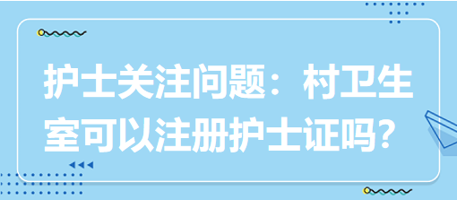 護士關(guān)注問題：村衛(wèi)生室可以注冊護士證嗎？