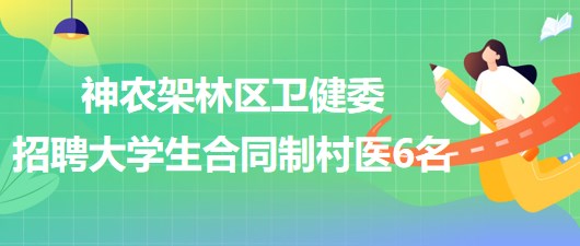 湖北神農(nóng)架林區(qū)衛(wèi)生健康委員會2023年招聘大學(xué)生合同制村醫(yī)6名