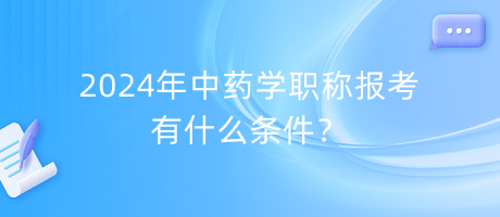 2024年中藥學職稱報考有什么條件？