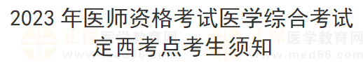 2023年醫(yī)師資格考試醫(yī)學綜合考試定西考點考生須知