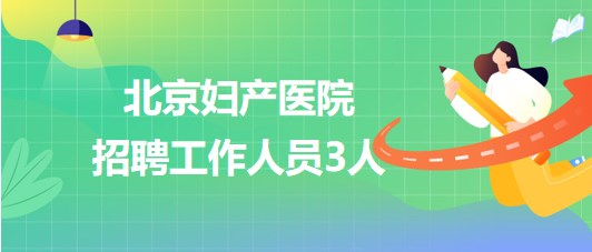 首都醫(yī)科大學(xué)附屬北京婦產(chǎn)醫(yī)院2023年8月招聘工作人員3人