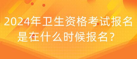 2024年衛(wèi)生資格考試報名是在什么時候報名？
