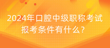 2024年口腔中級職稱考試報考條件有什么？