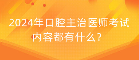 2024年口腔主治醫(yī)師考試的內(nèi)容都有什么？