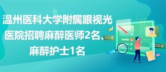 溫州醫(yī)科大學附屬眼視光醫(yī)院招聘麻醉醫(yī)師2名、麻醉護士1名