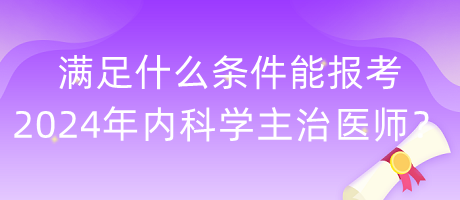 滿足什么條件能報考2024年內(nèi)科學(xué)主治醫(yī)師？