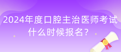 2024年度口腔主治醫(yī)師考試什么時(shí)候報(bào)名？