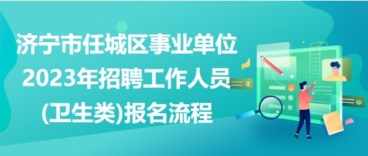 濟(jì)寧市任城區(qū)事業(yè)單位2023年招聘工作人員(衛(wèi)生類(lèi))報(bào)名流程