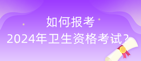 如何報考2024年衛(wèi)生資格考試？