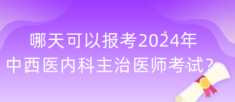 哪天可以報(bào)考2024年中西醫(yī)內(nèi)科主治醫(yī)師考試？
