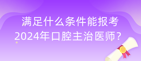 滿足什么條件能報考2024年口腔主治醫(yī)師？