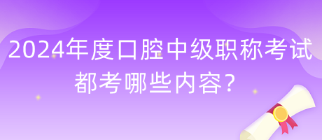 2024年度口腔中級(jí)職稱考試都考哪些內(nèi)容？