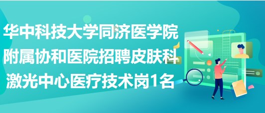 華中科技大學(xué)同濟醫(yī)學(xué)院附屬協(xié)和醫(yī)院招聘皮膚科激光中心醫(yī)療技術(shù)崗1名