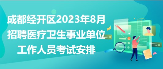 成都經(jīng)開(kāi)區(qū)2023年8月招聘醫(yī)療衛(wèi)生事業(yè)單位工作人員考試安排