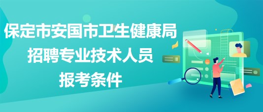 保定市安國(guó)市衛(wèi)生健康局2023年招聘專(zhuān)業(yè)技術(shù)人員報(bào)考條件