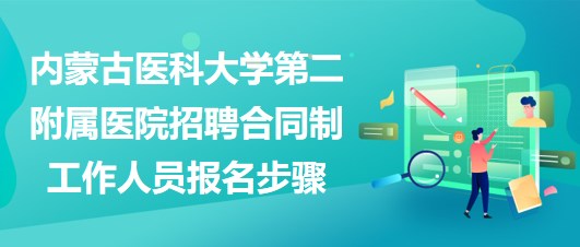 內(nèi)蒙古醫(yī)科大學第二附屬醫(yī)院招聘合同制工作人員報名步驟
