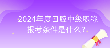 2024年度口腔中級職稱報(bào)考條件是什么？