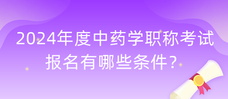 2024年度中藥學(xué)職稱考試報名有哪些條件？