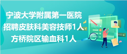 寧波大學(xué)附屬第一醫(yī)院招聘皮膚科美容技師1人、方橋院區(qū)輸血科1人