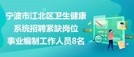 寧波市江北區(qū)衛(wèi)生健康系統招聘緊缺崗位事業(yè)編制工作人員8名