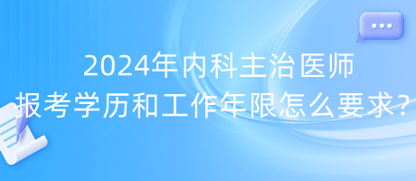 2024年內(nèi)科主治醫(yī)師報(bào)考學(xué)歷和工作年限怎么要求？