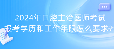 2024年口腔主治醫(yī)師考試報考學(xué)歷和工作年限怎么要求？