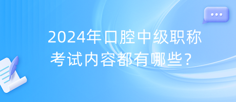 2024年口腔中級職稱考試內(nèi)容都有哪些？