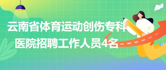 云南省體育運動創(chuàng)傷?？漆t(yī)院招聘非事業(yè)編制工作人員4名